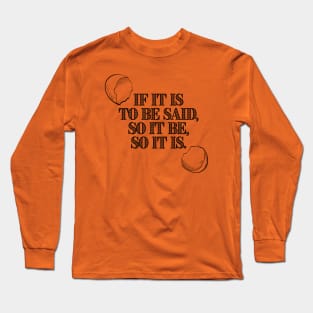 If It Is To Be Said, So It Be, So It Is. Long Sleeve T-Shirt